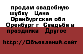 продам свадебную шубку › Цена ­ 1 700 - Оренбургская обл., Оренбург г. Свадьба и праздники » Другое   